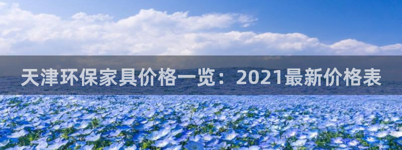 杏耀官网注册地址：天津环保家具价格一览：2021最新价格表